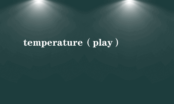 temperature（play）