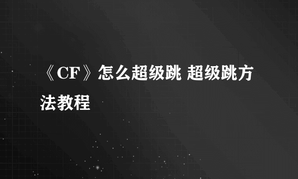 《CF》怎么超级跳 超级跳方法教程