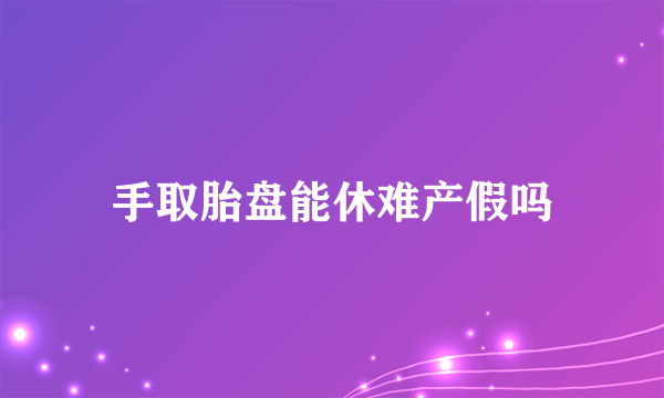 手取胎盘能休难产假吗