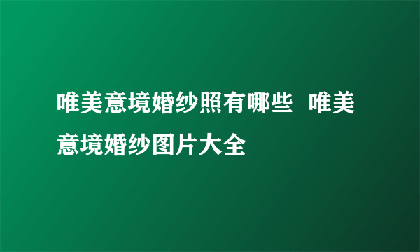 唯美意境婚纱照有哪些  唯美意境婚纱图片大全