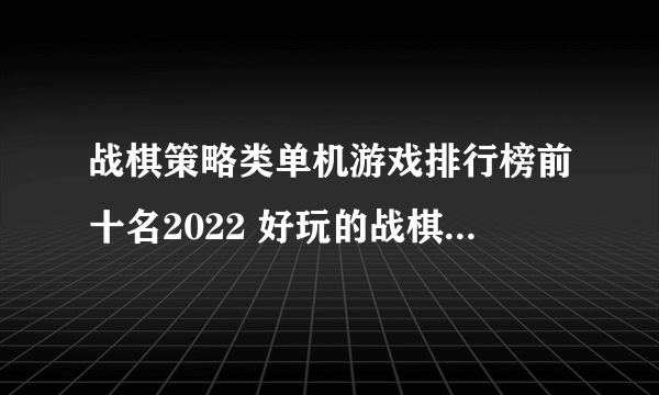 战棋策略类单机游戏排行榜前十名2022 好玩的战棋策略类单机游戏推荐