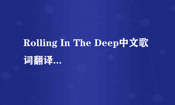 Rolling In The Deep中文歌词翻译能对的上节奏