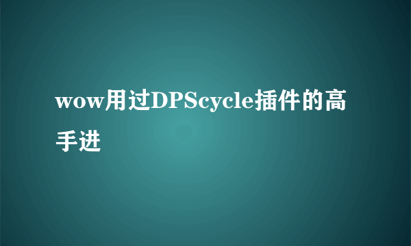 wow用过DPScycle插件的高手进