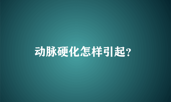 动脉硬化怎样引起？