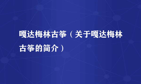 嘎达梅林古筝（关于嘎达梅林古筝的简介）