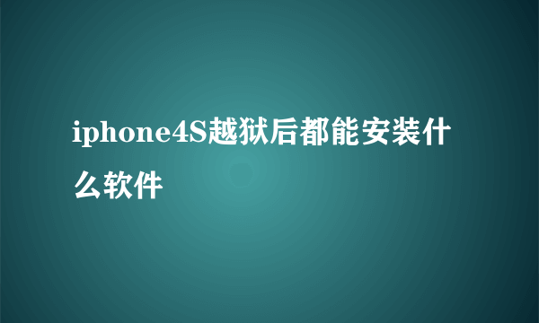 iphone4S越狱后都能安装什么软件