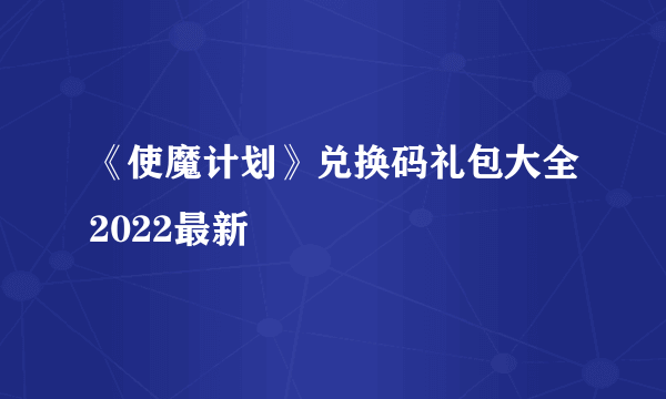 《使魔计划》兑换码礼包大全2022最新