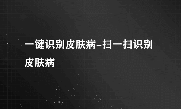 一键识别皮肤病-扫一扫识别皮肤病