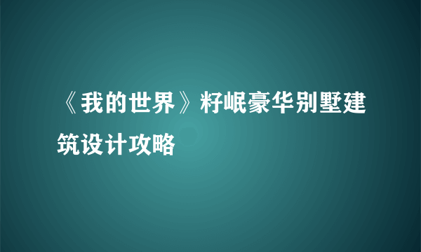 《我的世界》籽岷豪华别墅建筑设计攻略