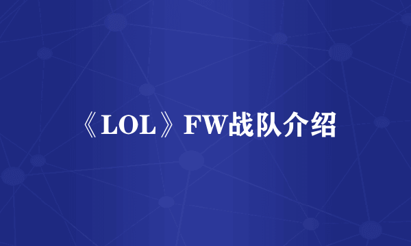 《LOL》FW战队介绍