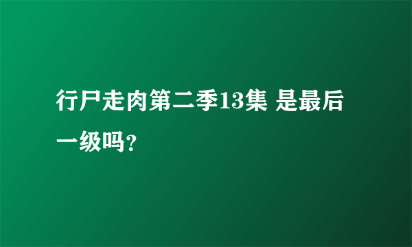 行尸走肉第二季13集 是最后一级吗？