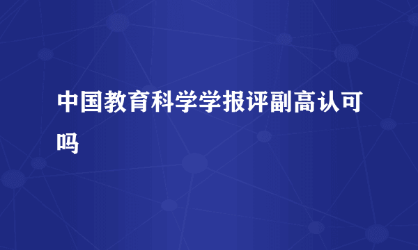 中国教育科学学报评副高认可吗