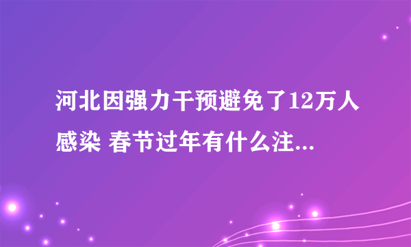 河北因强力干预避免了12万人感染 春节过年有什么注意事项？