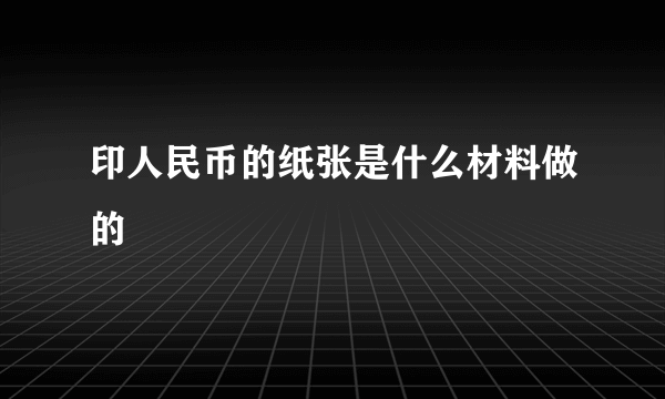 印人民币的纸张是什么材料做的