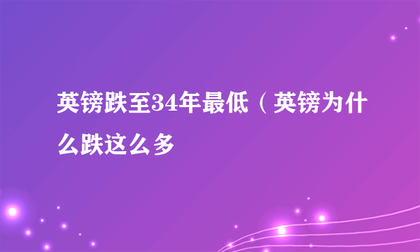 英镑跌至34年最低（英镑为什么跌这么多