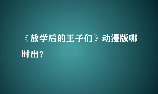 《放学后的王子们》动漫版哪时出？