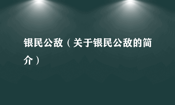 银民公敌（关于银民公敌的简介）