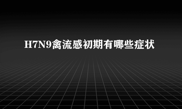 H7N9禽流感初期有哪些症状