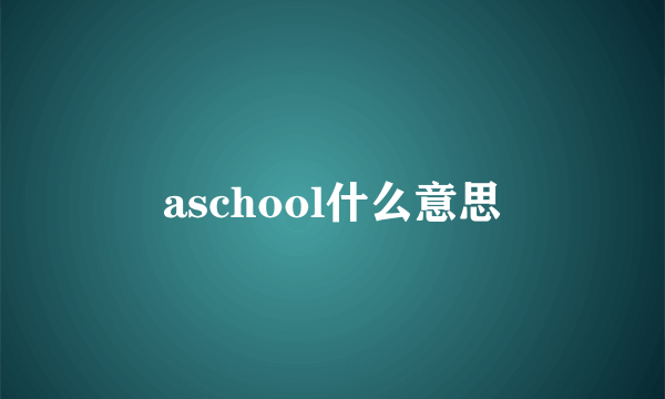 aschool什么意思