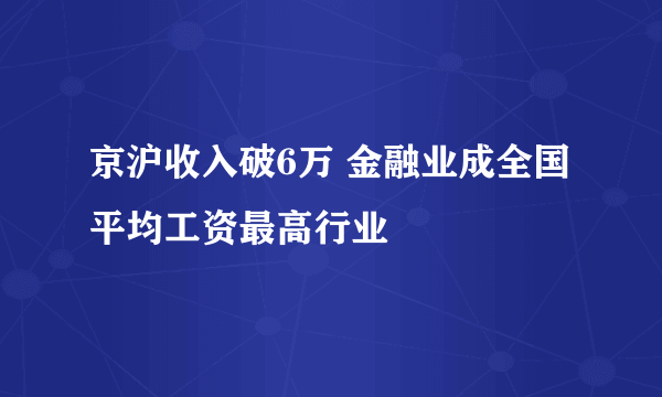 京沪收入破6万 金融业成全国平均工资最高行业