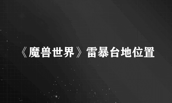 《魔兽世界》雷暴台地位置