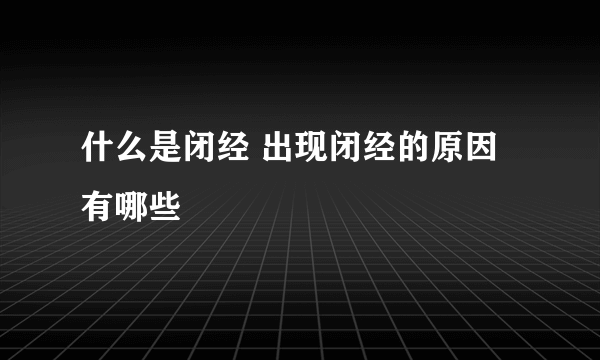 什么是闭经 出现闭经的原因有哪些