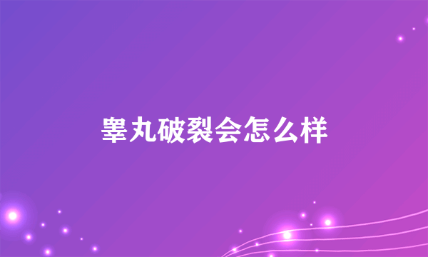 睾丸破裂会怎么样