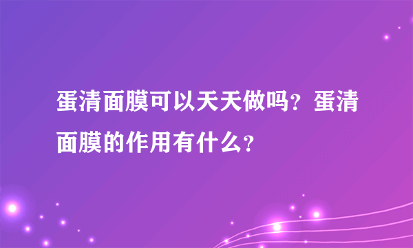 蛋清面膜可以天天做吗？蛋清面膜的作用有什么？