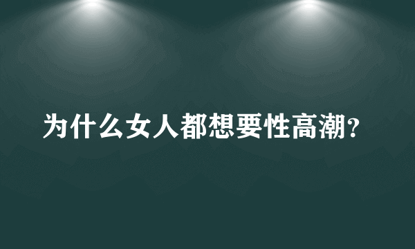 为什么女人都想要性高潮？