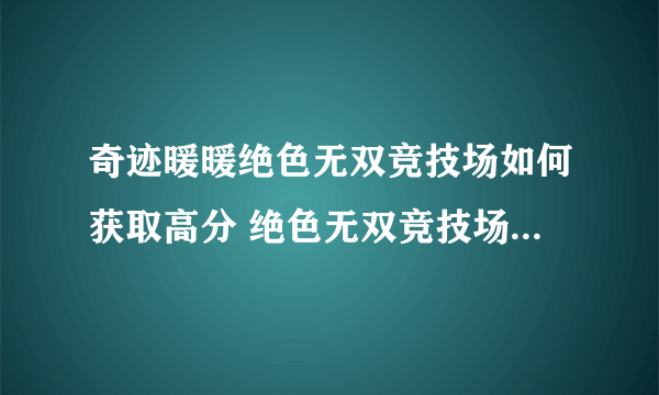 奇迹暖暖绝色无双竞技场如何获取高分 绝色无双竞技场高分穿搭攻略