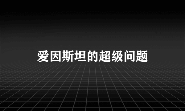 爱因斯坦的超级问题