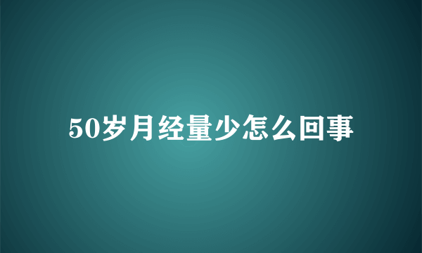 50岁月经量少怎么回事