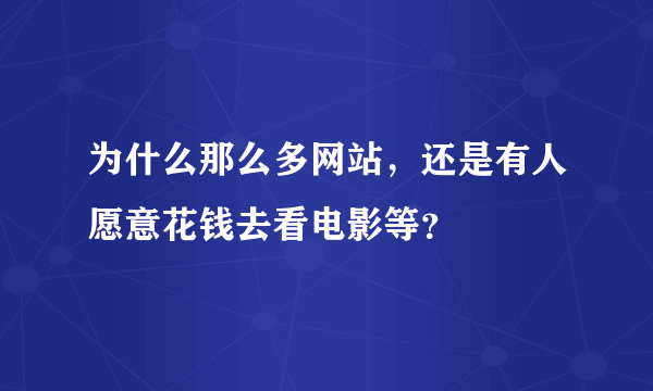 为什么那么多网站，还是有人愿意花钱去看电影等？