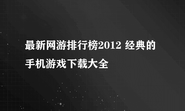 最新网游排行榜2012 经典的手机游戏下载大全