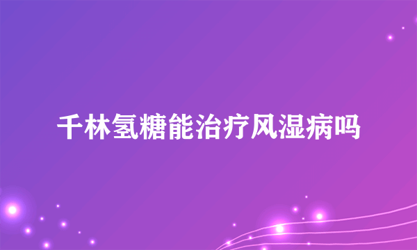 千林氢糖能治疗风湿病吗