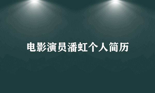 电影演员潘虹个人简历