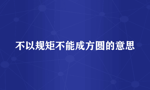 不以规矩不能成方圆的意思