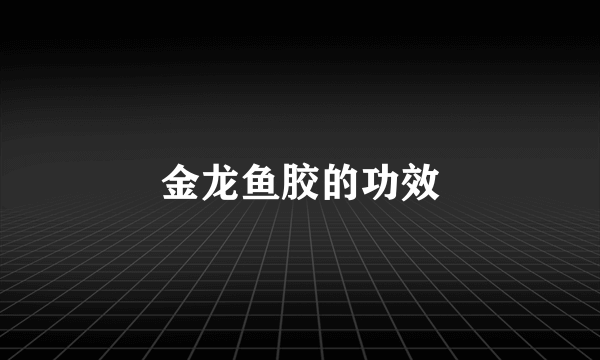 金龙鱼胶的功效