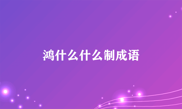 鸿什么什么制成语