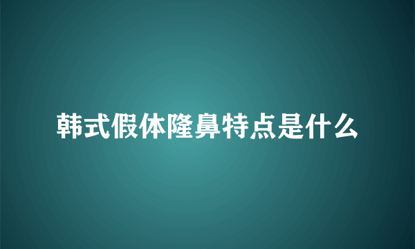 韩式假体隆鼻特点是什么