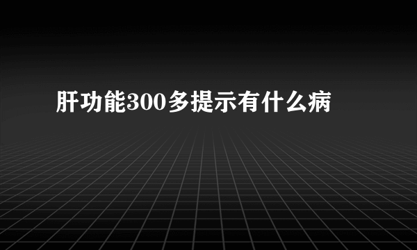 肝功能300多提示有什么病