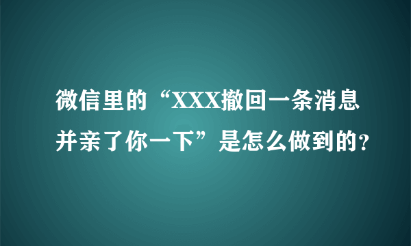 微信里的“XXX撤回一条消息并亲了你一下”是怎么做到的？