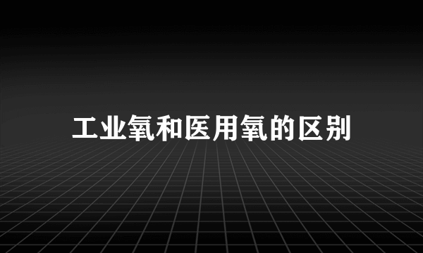 工业氧和医用氧的区别