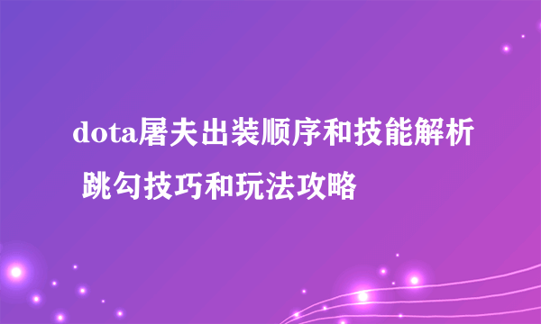 dota屠夫出装顺序和技能解析 跳勾技巧和玩法攻略