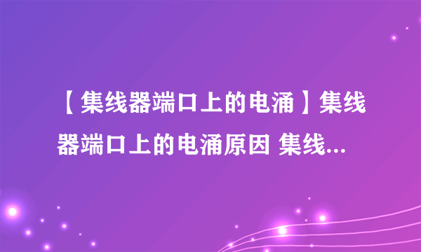 【集线器端口上的电涌】集线器端口上的电涌原因 集线器端口上的电涌怎么解决