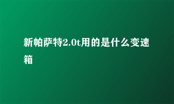 新帕萨特2.0t用的是什么变速箱