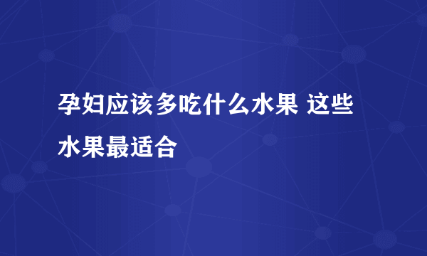 孕妇应该多吃什么水果 这些水果最适合