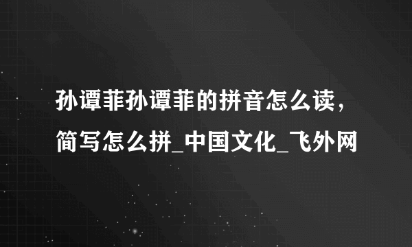 孙谭菲孙谭菲的拼音怎么读，简写怎么拼_中国文化_飞外网