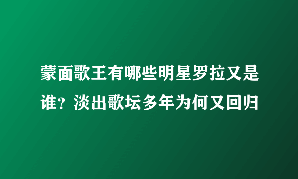 蒙面歌王有哪些明星罗拉又是谁？淡出歌坛多年为何又回归