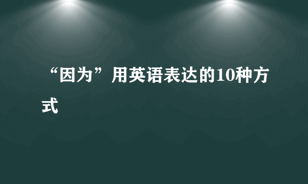 “因为”用英语表达的10种方式